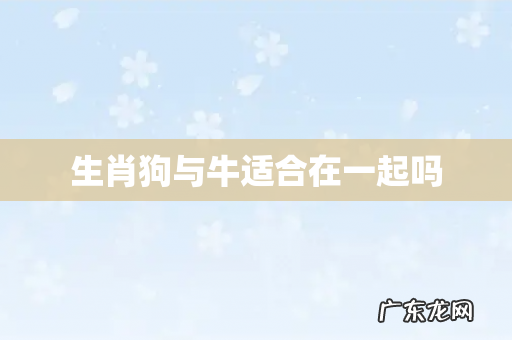 生肖狗与牛适合在一起吗