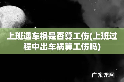 上班过程中出车祸算工伤吗 上班遇车祸是否算工伤