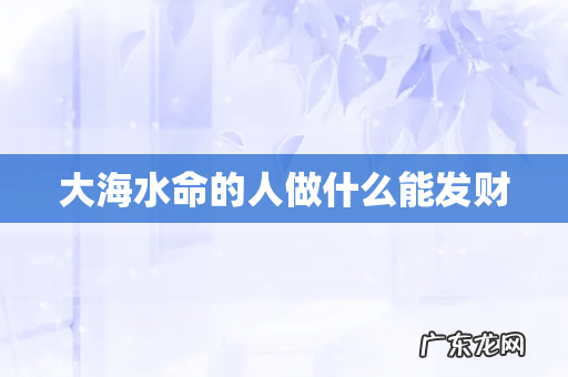 大海水命的人做什么能发财