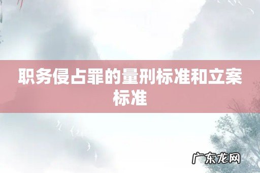 职务侵占罪的量刑标准和立案标准