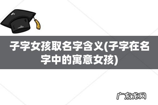 子字在名字中的寓意女孩 子字女孩取名字含义