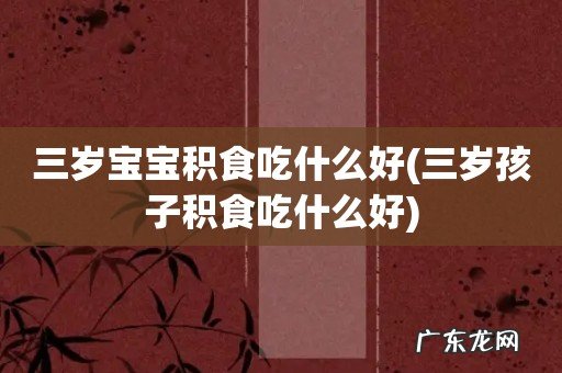 三岁孩子积食吃什么好 三岁宝宝积食吃什么好