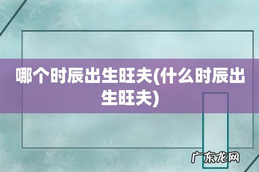 什么时辰出生旺夫 哪个时辰出生旺夫