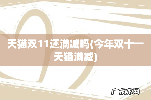 今年双十一天猫满减 天猫双11还满减吗