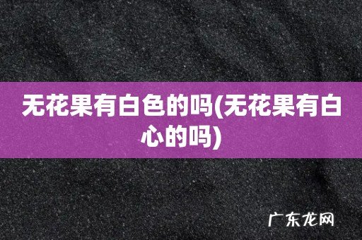 无花果有白心的吗 无花果有白色的吗