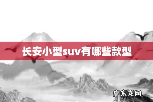 长安小型suv有哪些款型