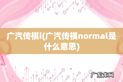 广汽传祺normal是什么意思 广汽传祺i