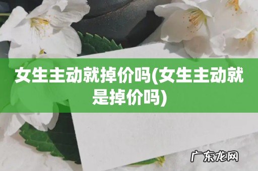 女生主动就是掉价吗 女生主动就掉价吗