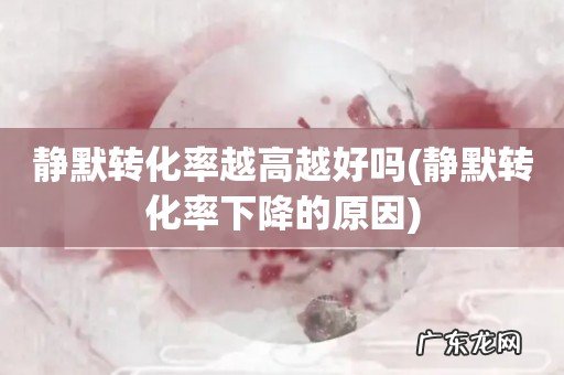 静默转化率下降的原因 静默转化率越高越好吗