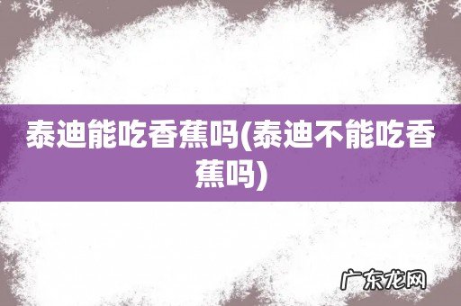 泰迪不能吃香蕉吗 泰迪能吃香蕉吗