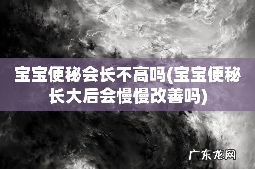 宝宝便秘长大后会慢慢改善吗 宝宝便秘会长不高吗
