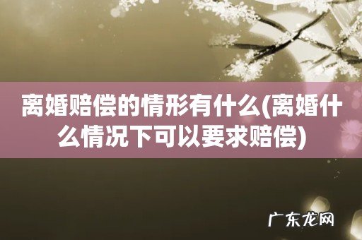 离婚什么情况下可以要求赔偿 离婚赔偿的情形有什么