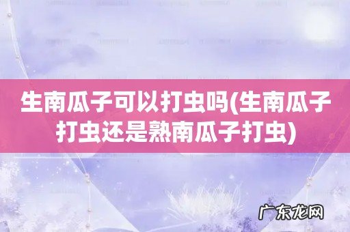 生南瓜子打虫还是熟南瓜子打虫 生南瓜子可以打虫吗