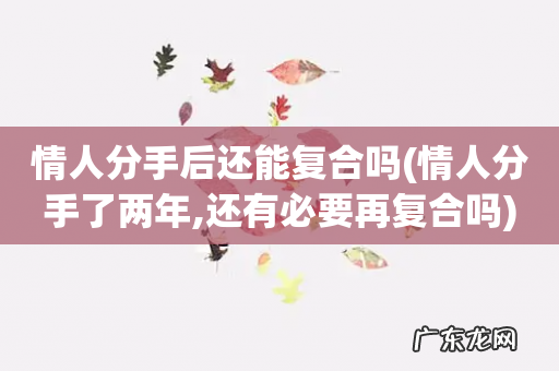 情人分手了两年,还有必要再复合吗 情人分手后还能复合吗