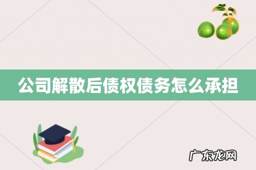 公司解散后债权债务怎么承担