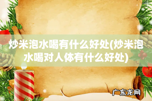 炒米泡水喝对人体有什么好处 炒米泡水喝有什么好处