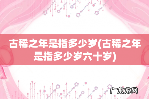古稀之年是指多少岁六十岁 古稀之年是指多少岁