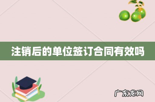 注销后的单位签订合同有效吗