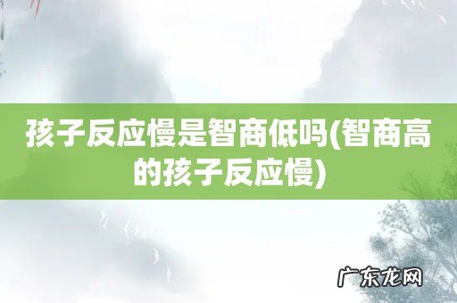 智商高的孩子反应慢 孩子反应慢是智商低吗