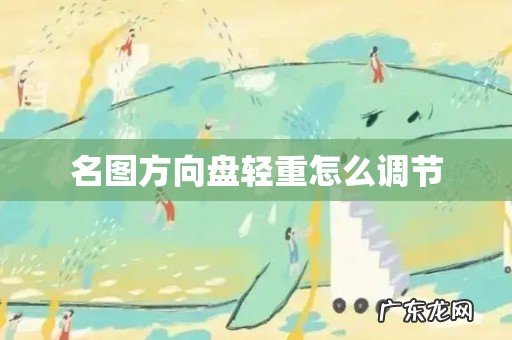 名图方向盘轻重怎么调节