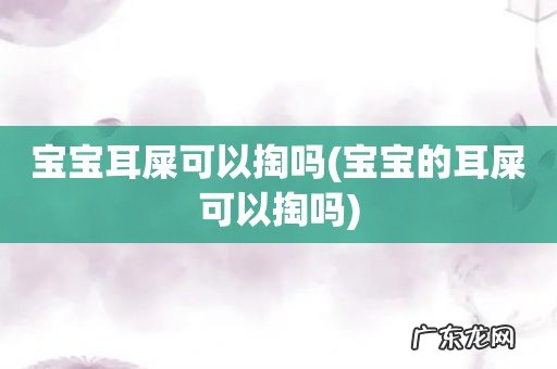 宝宝的耳屎可以掏吗 宝宝耳屎可以掏吗