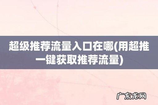 用超推一键获取推荐流量 超级推荐流量入口在哪
