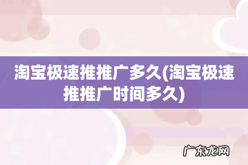 淘宝极速推推广时间多久 淘宝极速推推广多久