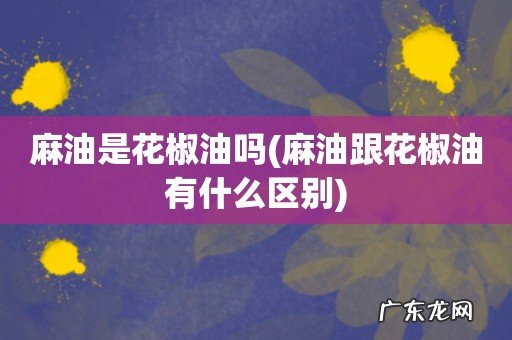 麻油跟花椒油有什么区别 麻油是花椒油吗