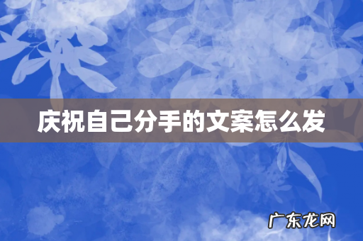 庆祝自己分手的文案怎么发