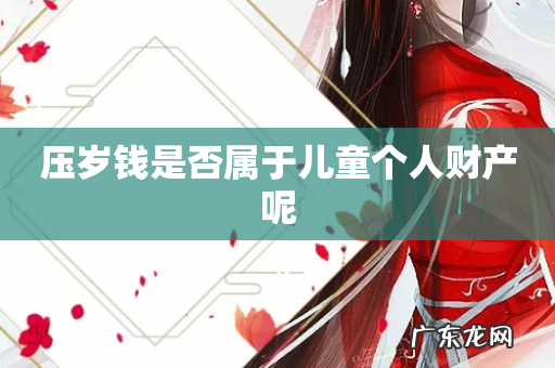 压岁钱是否属于儿童个人财产呢