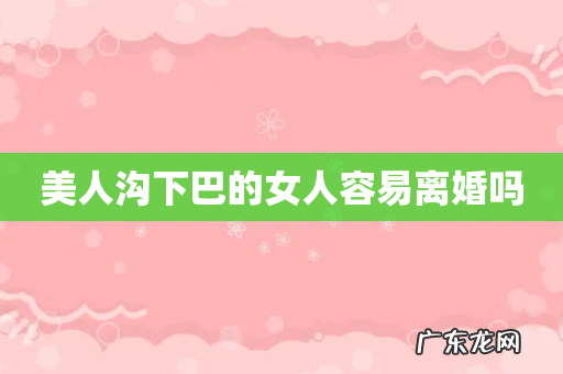 美人沟下巴的女人容易离婚吗