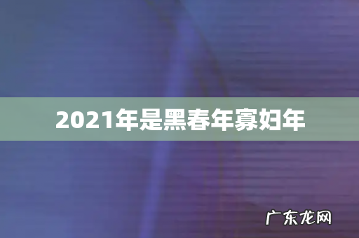 2021年是黑春年寡妇年