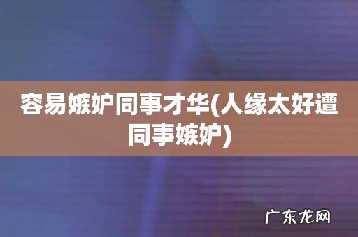 人缘太好遭同事嫉妒 容易嫉妒同事才华