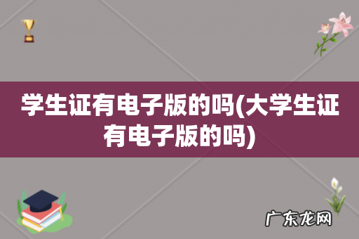 大学生证有电子版的吗 学生证有电子版的吗