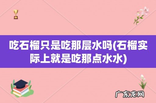 石榴实际上就是吃那点水水 吃石榴只是吃那层水吗