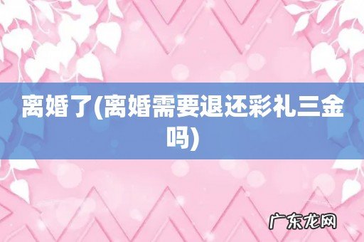 离婚需要退还彩礼三金吗 离婚了