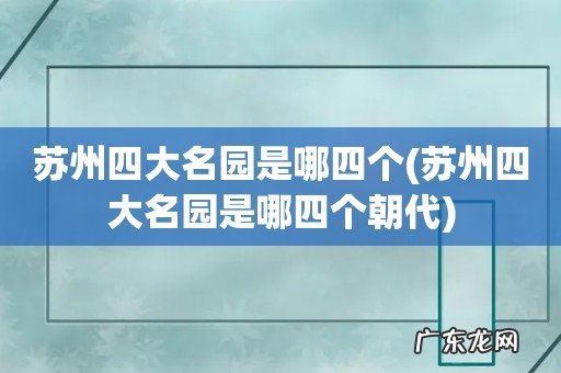 苏州四大名园是哪四个朝代 苏州四大名园是哪四个