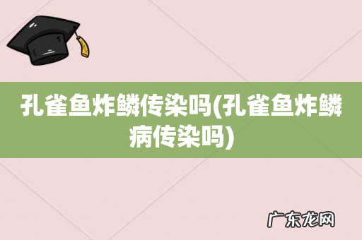 孔雀鱼炸鳞病传染吗 孔雀鱼炸鳞传染吗