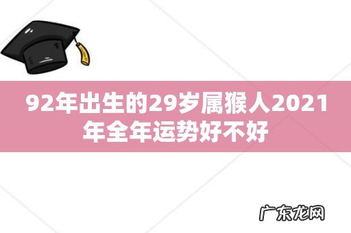 92年出生的29岁属猴人2021年全年运势好不好