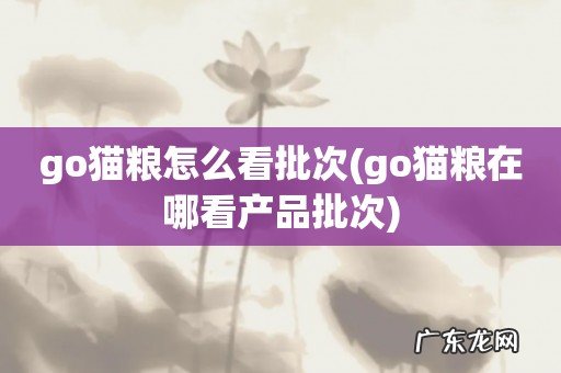go猫粮在哪看产品批次 go猫粮怎么看批次