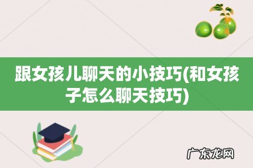 和女孩子怎么聊天技巧 跟女孩儿聊天的小技巧