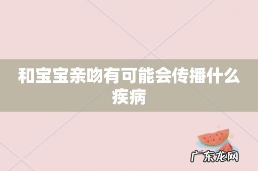 和宝宝亲吻有可能会传播什么疾病