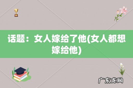 女人都想嫁给他 话题:女人嫁给了他
