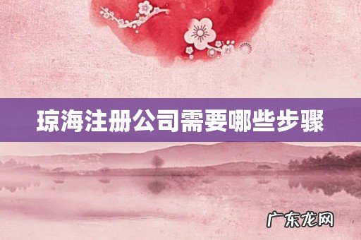 琼海注册公司需要哪些步骤