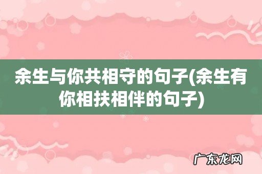 余生有你相扶相伴的句子 余生与你共相守的句子