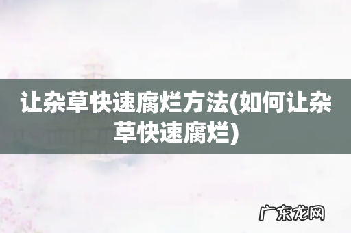 如何让杂草快速腐烂 让杂草快速腐烂方法