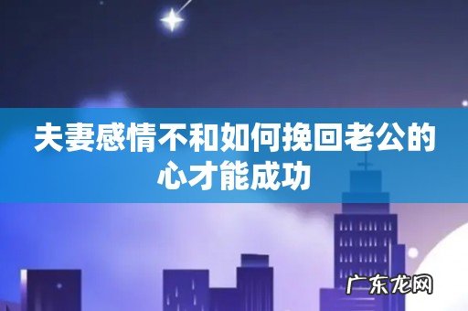 夫妻感情不和如何挽回老公的心才能成功
