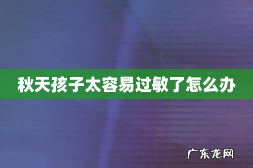 秋天孩子太容易过敏了怎么办