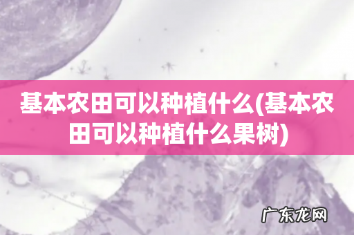 基本农田可以种植什么果树 基本农田可以种植什么