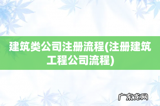 注册建筑工程公司流程 建筑类公司注册流程